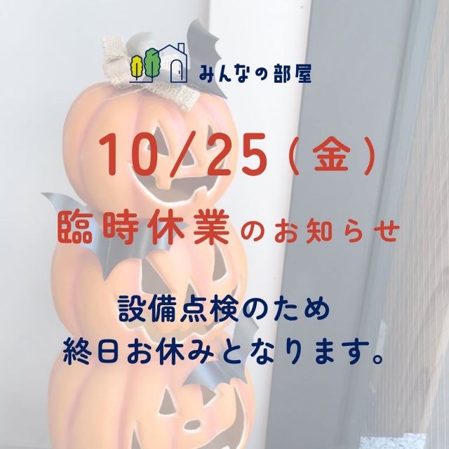 .
「みんなの部屋」臨時休業のお知らせ

2024年10月25日(金)
「みんなの部屋」は設備点検のため、
終日お休みとなります。

ご不便おかけしますが、
ご理解のほど何卒お願い申し上げます。